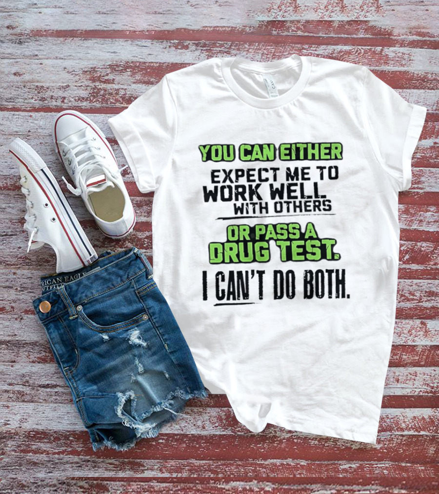 You Can Either Expect Me To Work Well With Others Or Pass A Drug Test I Can't Do Both T-Shirt
