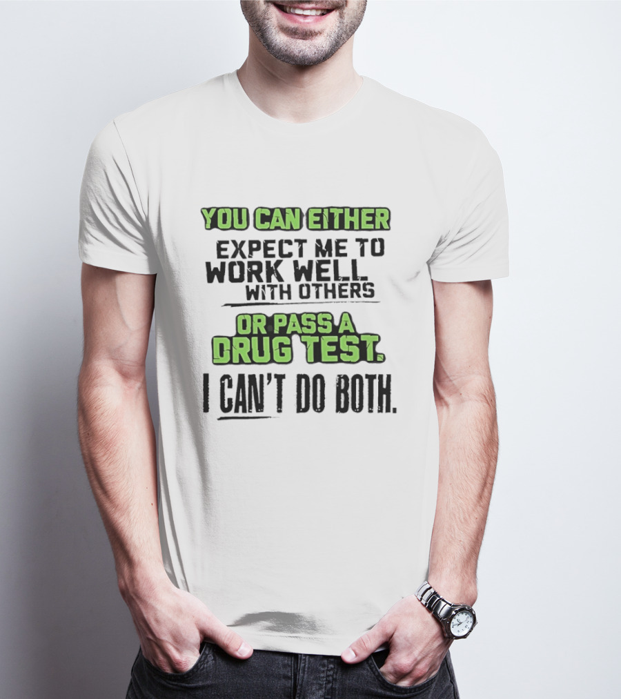 You Can Either Expect Me To Work Well With Others Or Pass A Drug Test I Can't Do Both T-Shirt