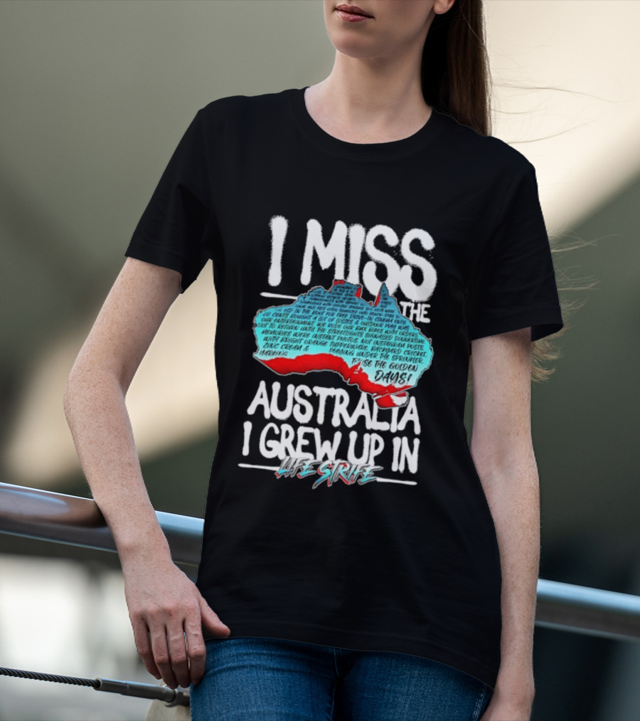 I Miss The Australia I Grew Up In Life Strife Straya T-Shirt
