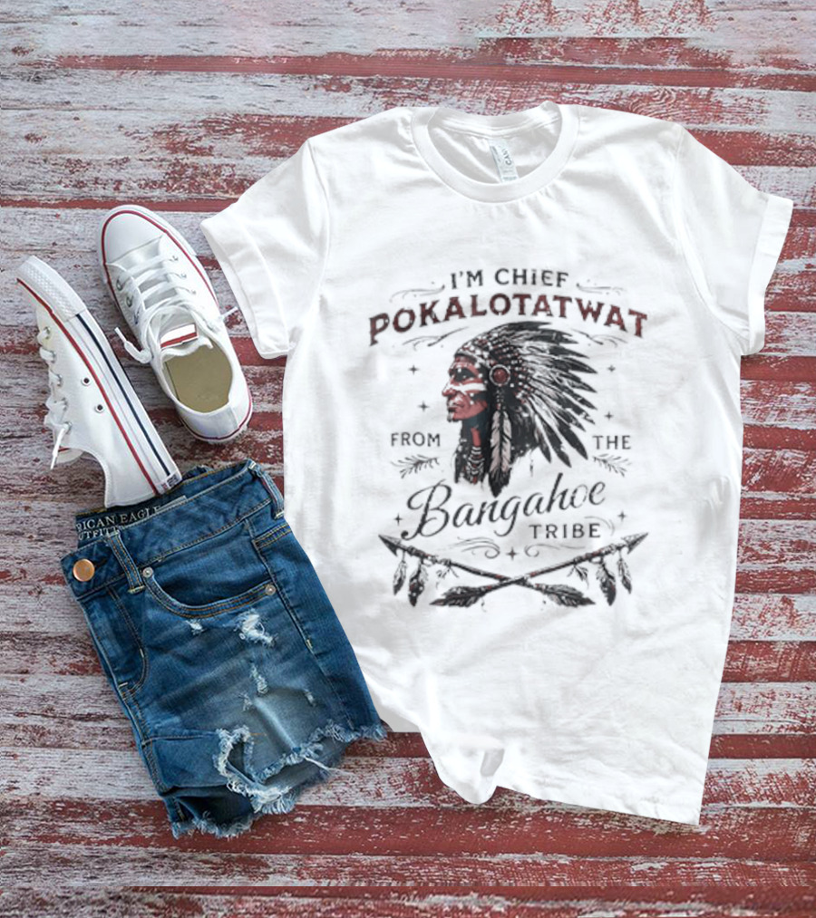 I'm Chief Pokalotatwat From The Bangahoe Tribe T-Shirt