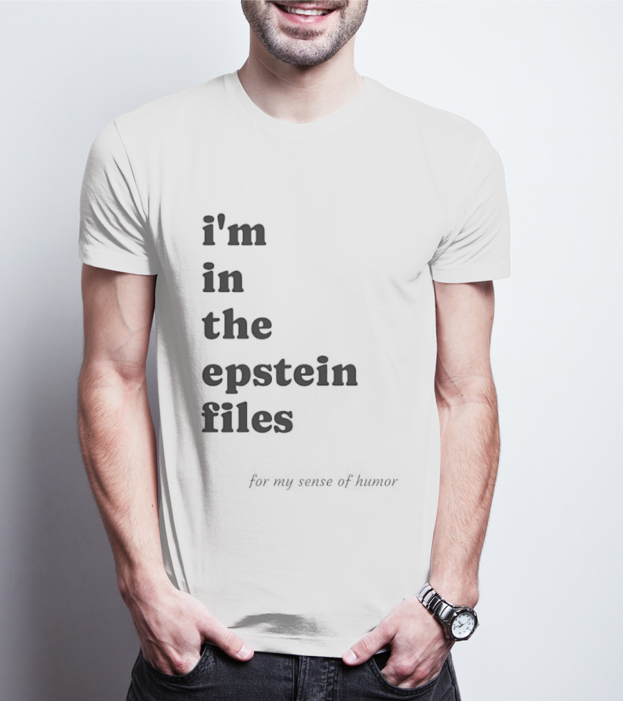 I'm In The Epstein Files For My Sense Of Humor T-Shirt