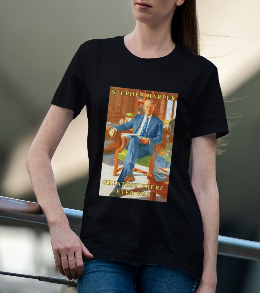 Stephen Harper Greatest There Ever Was T-Shirt
