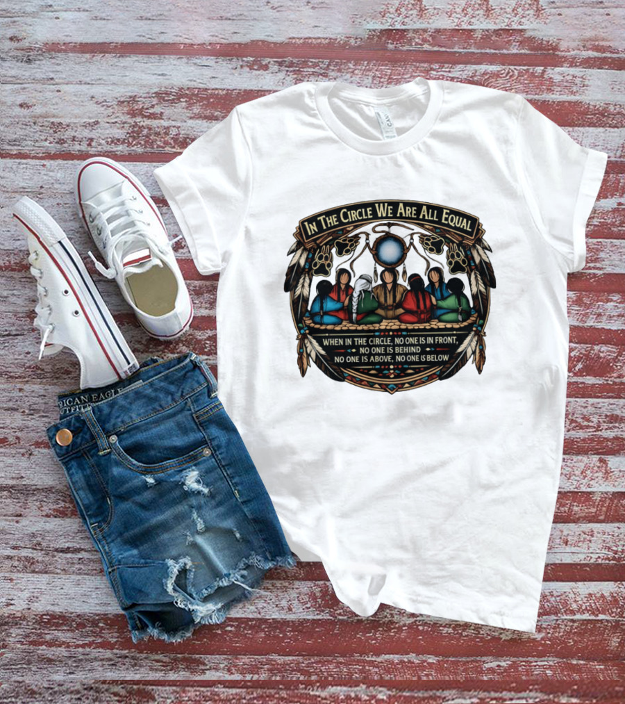 In The Circle We Are All Equal When In The Circle No One Is In Front No One Is Behind Above Or Below T-Shirt