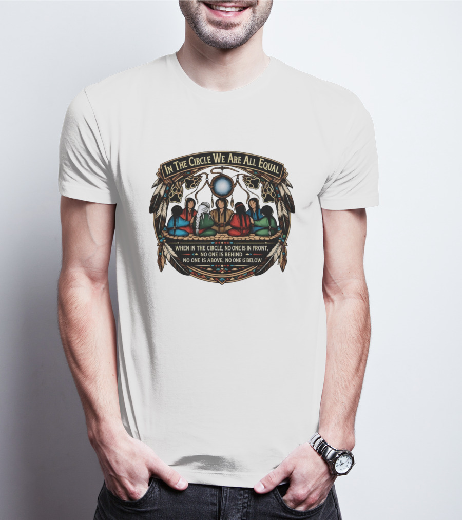 In The Circle We Are All Equal When In The Circle No One Is In Front No One Is Behind Above Or Below T-Shirt