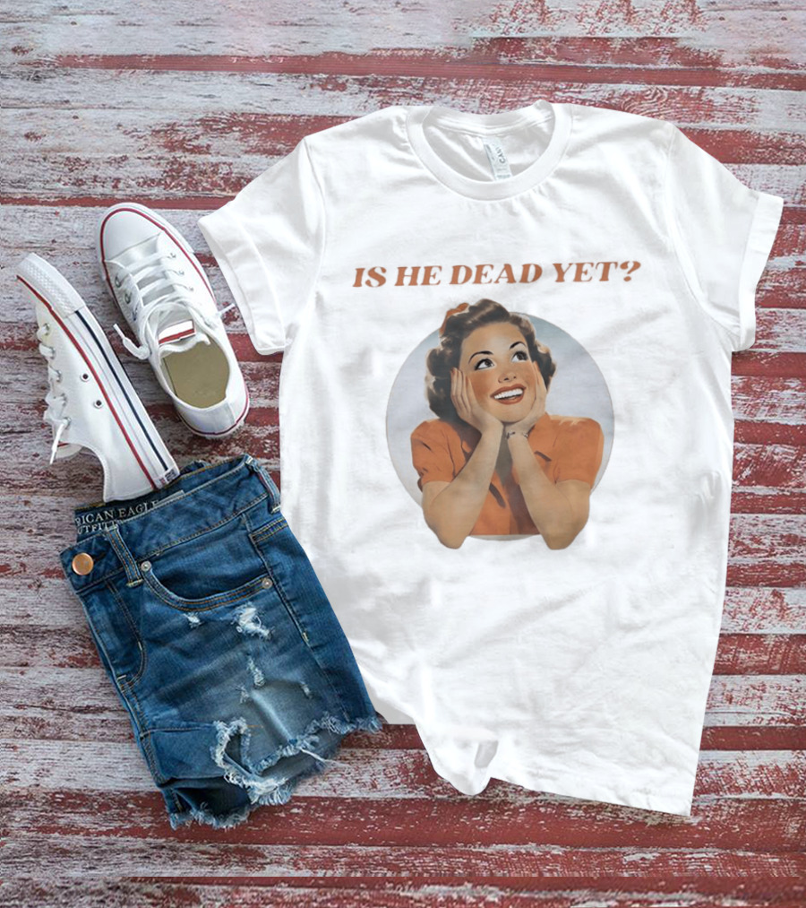 Is He Dead Yet Vintage Sarcastic Humor Retro Woman T-Shirt