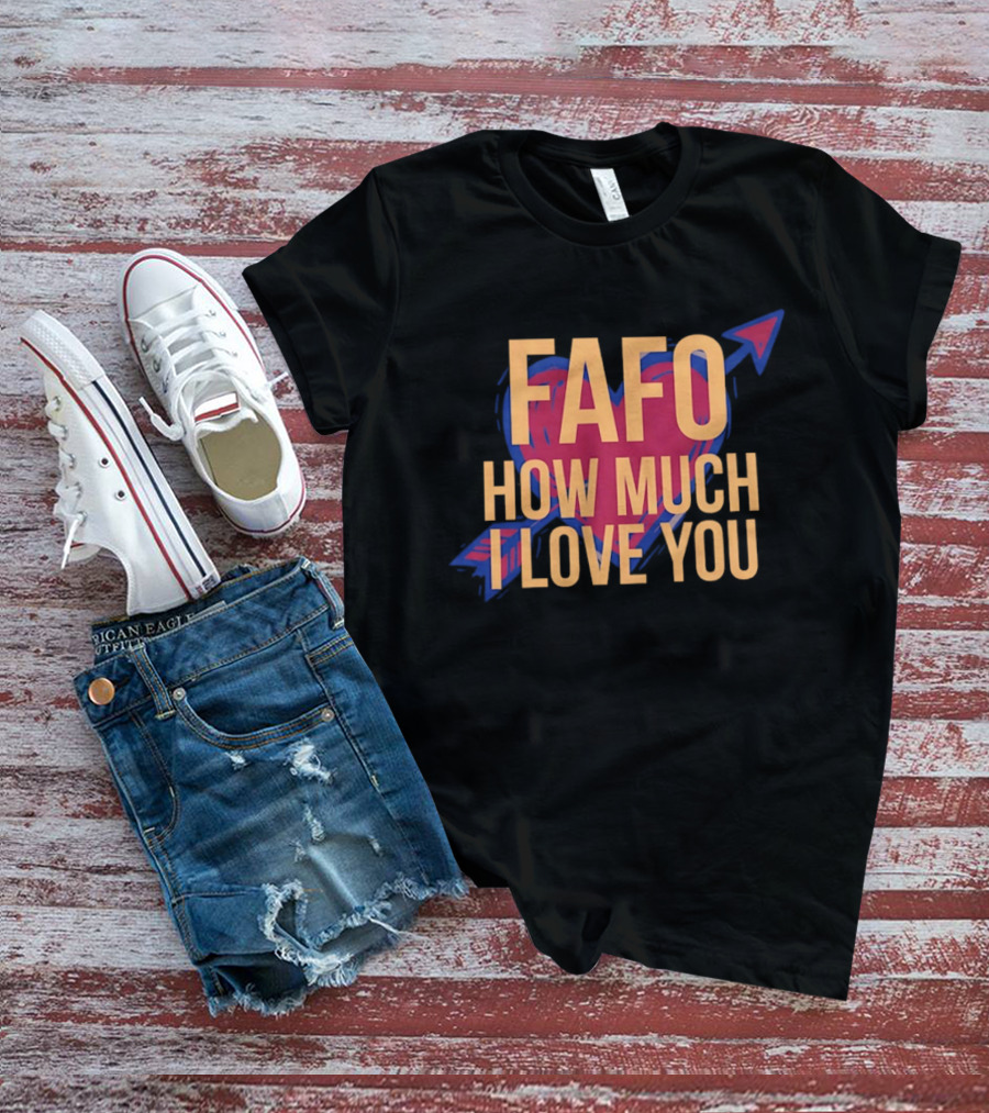 FAFO Valentine Heart How Much I Love You Arrow T-Shirt
