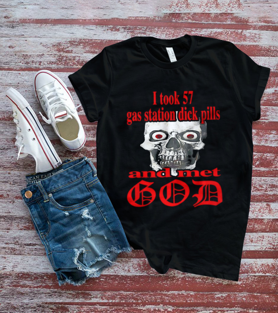 I Took 57 Gas Station Dick Pills Skull And Met God T-Shirt
