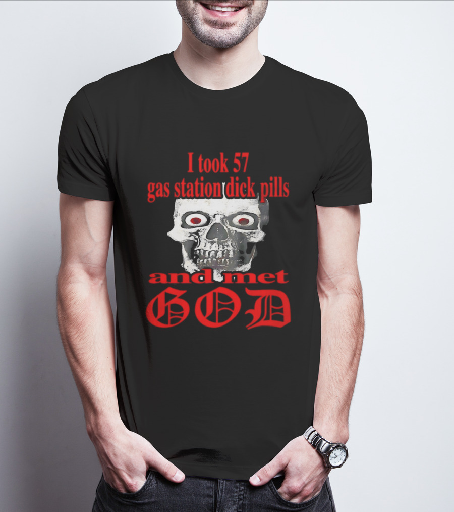 I Took 57 Gas Station Dick Pills Skull And Met God T-Shirt