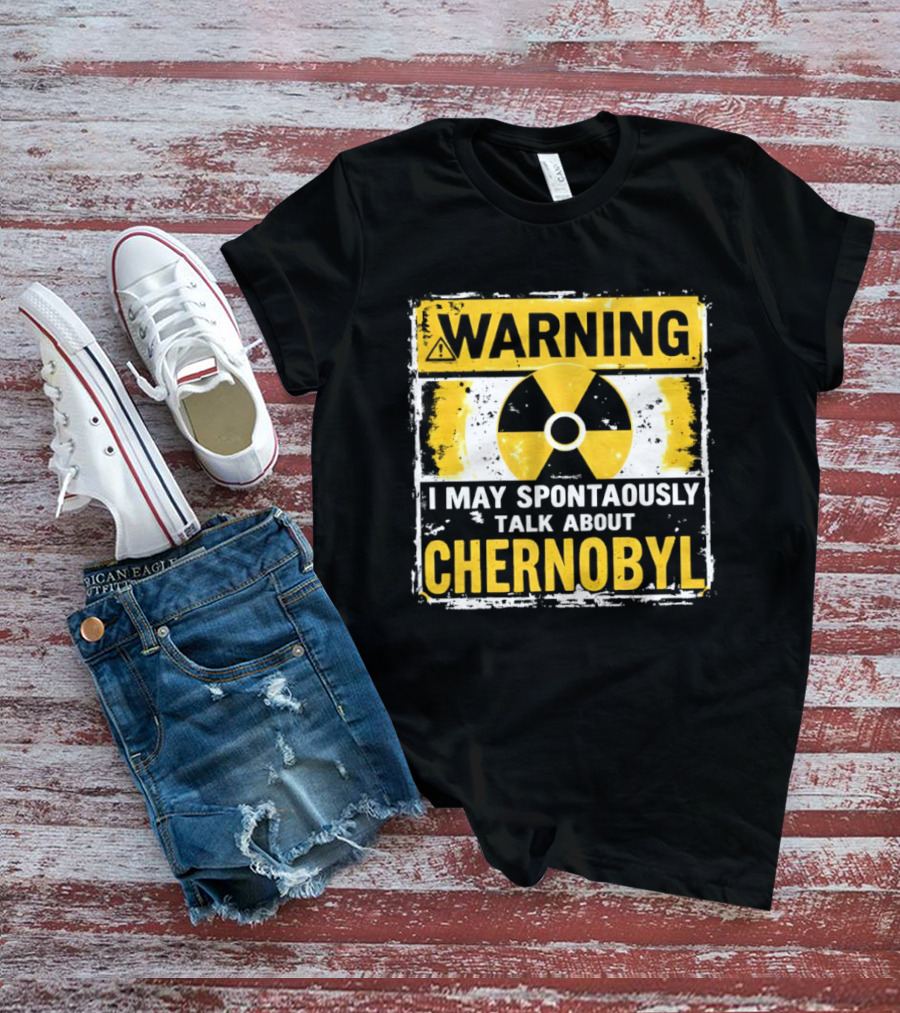 WARNING I May Spontaneously Talk About Chernobyl T-Shirt