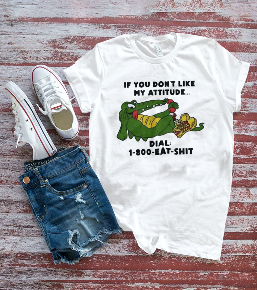 Alligator If You Don't Like My Attitude Dial 1 800 Eat Shit T-Shirt