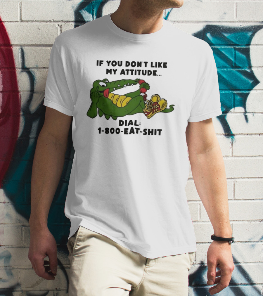 Alligator If You Don't Like My Attitude Dial 1 800 Eat Shit T-Shirt