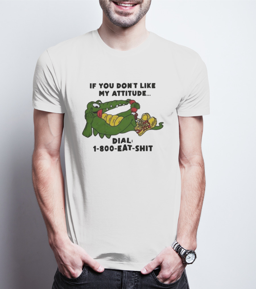 Alligator If You Don't Like My Attitude Dial 1 800 Eat Shit T-Shirt