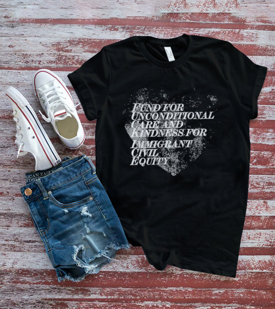 Fund For Unconditional Care And Kindness For Immigrant Civil Equity T-Shirt