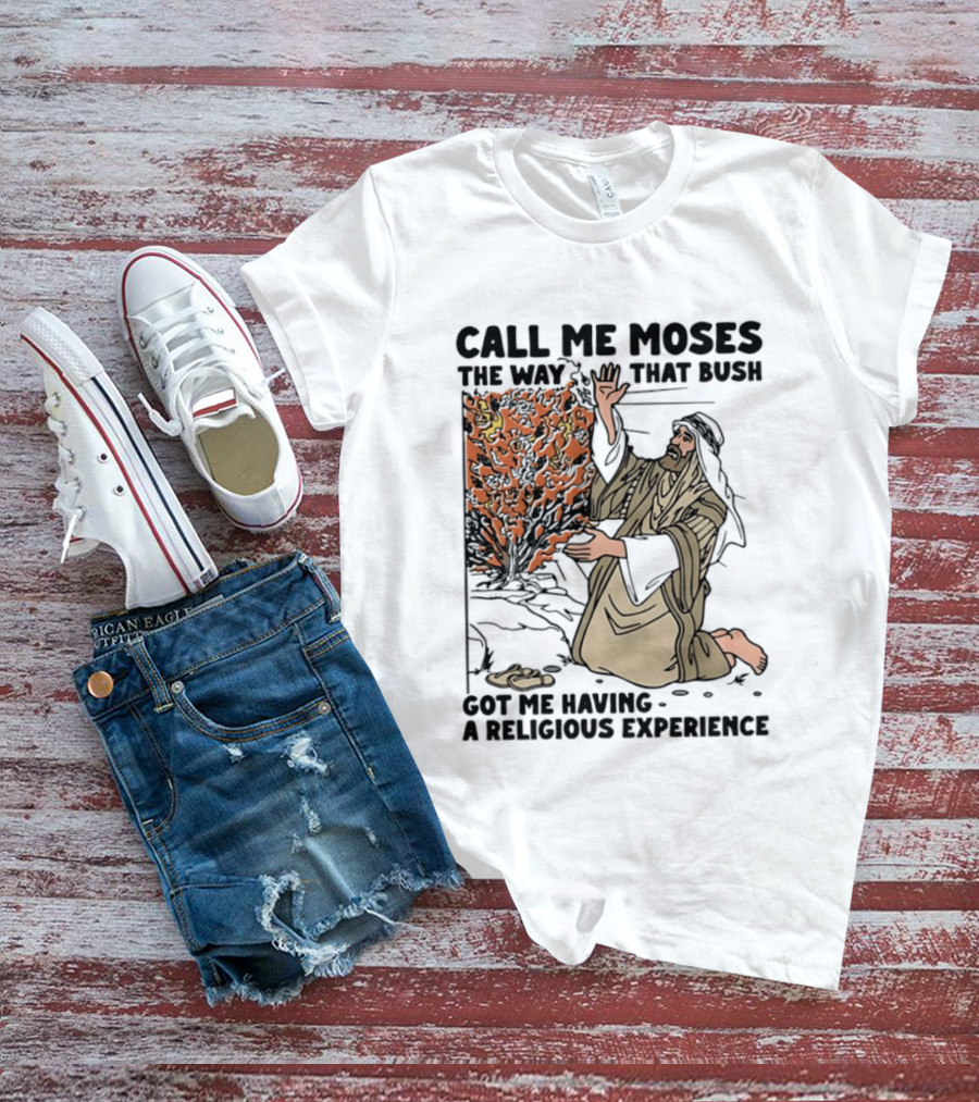 Call Me Moses The Way That Bush Got Me Having A Religious Experience T-Shirt