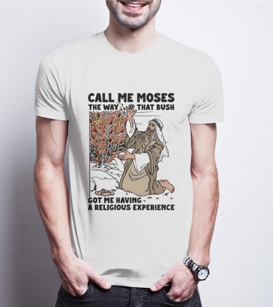 Call Me Moses The Way That Bush Got Me Having A Religious Experience T-Shirt