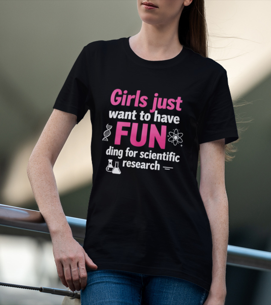 Girls Just Want To Have Fun For Scientific Research T-Shirt