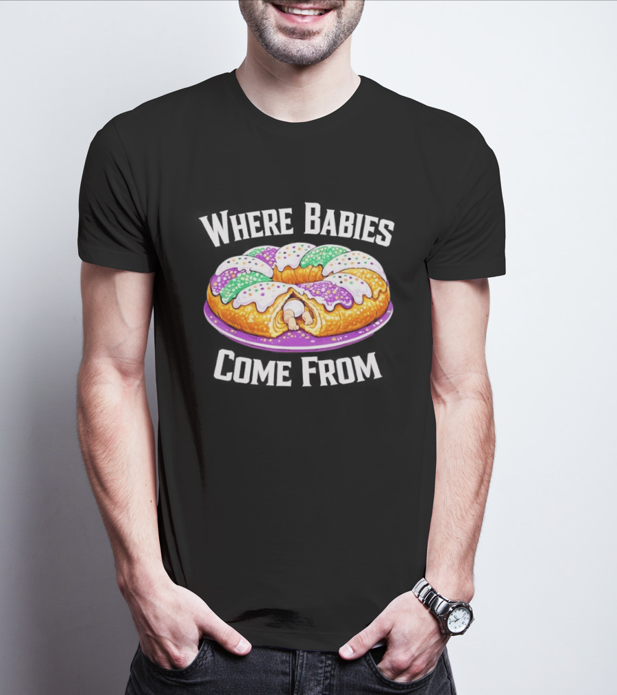 Where Babies Come From King Cake Baby Hidden Inside Mardi Gras Dessert T-Shirt