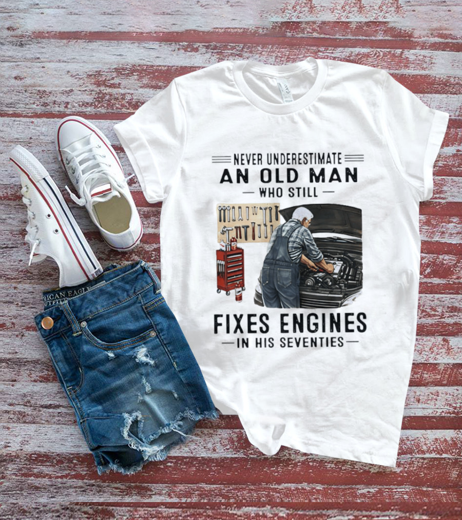 Never Underestimate An Old Man Who Fixes Engines In His Seventies T-Shirt