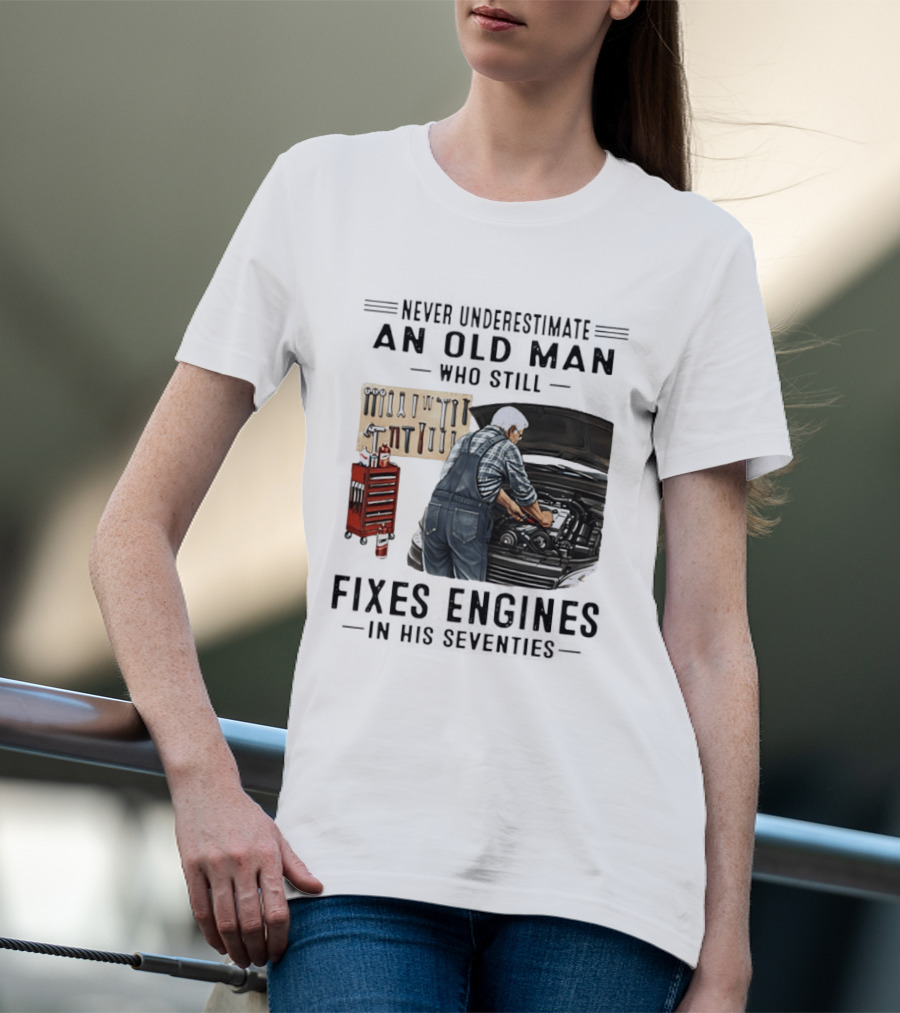 Never Underestimate An Old Man Who Fixes Engines In His Seventies T-Shirt