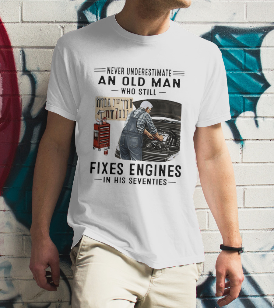 Never Underestimate An Old Man Who Fixes Engines In His Seventies T-Shirt