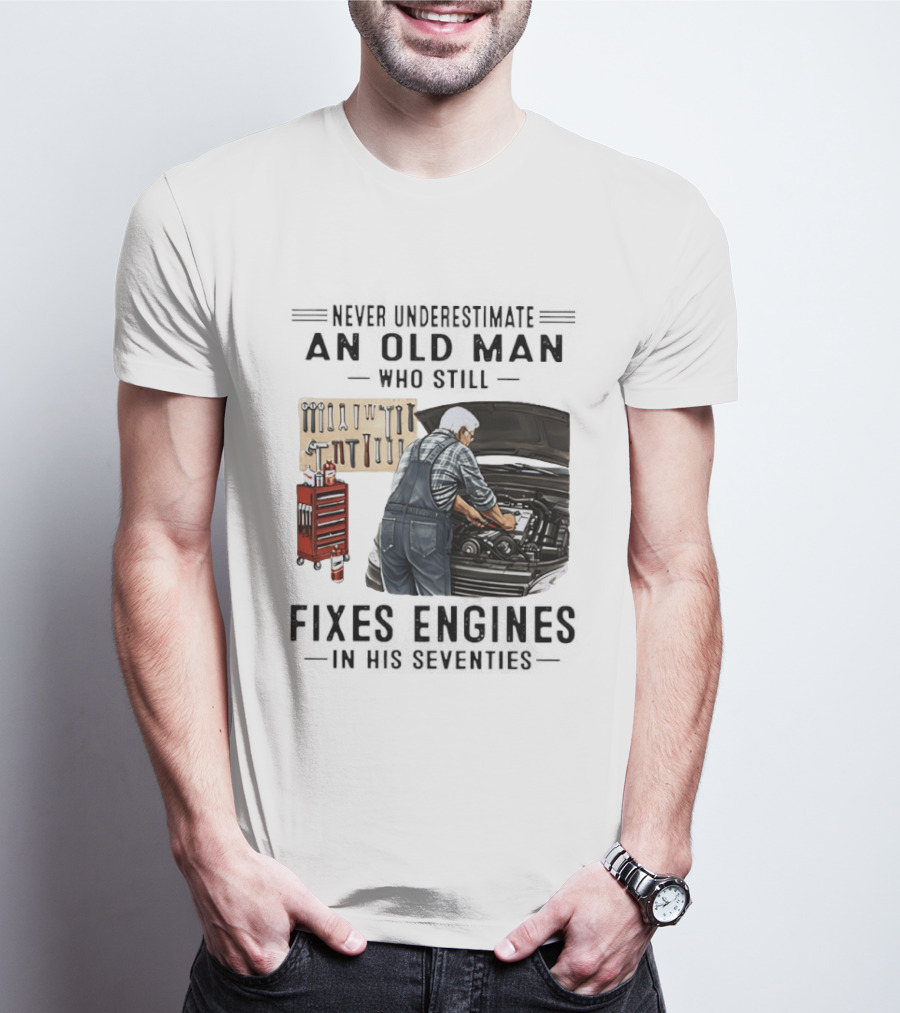 Never Underestimate An Old Man Who Fixes Engines In His Seventies T-Shirt