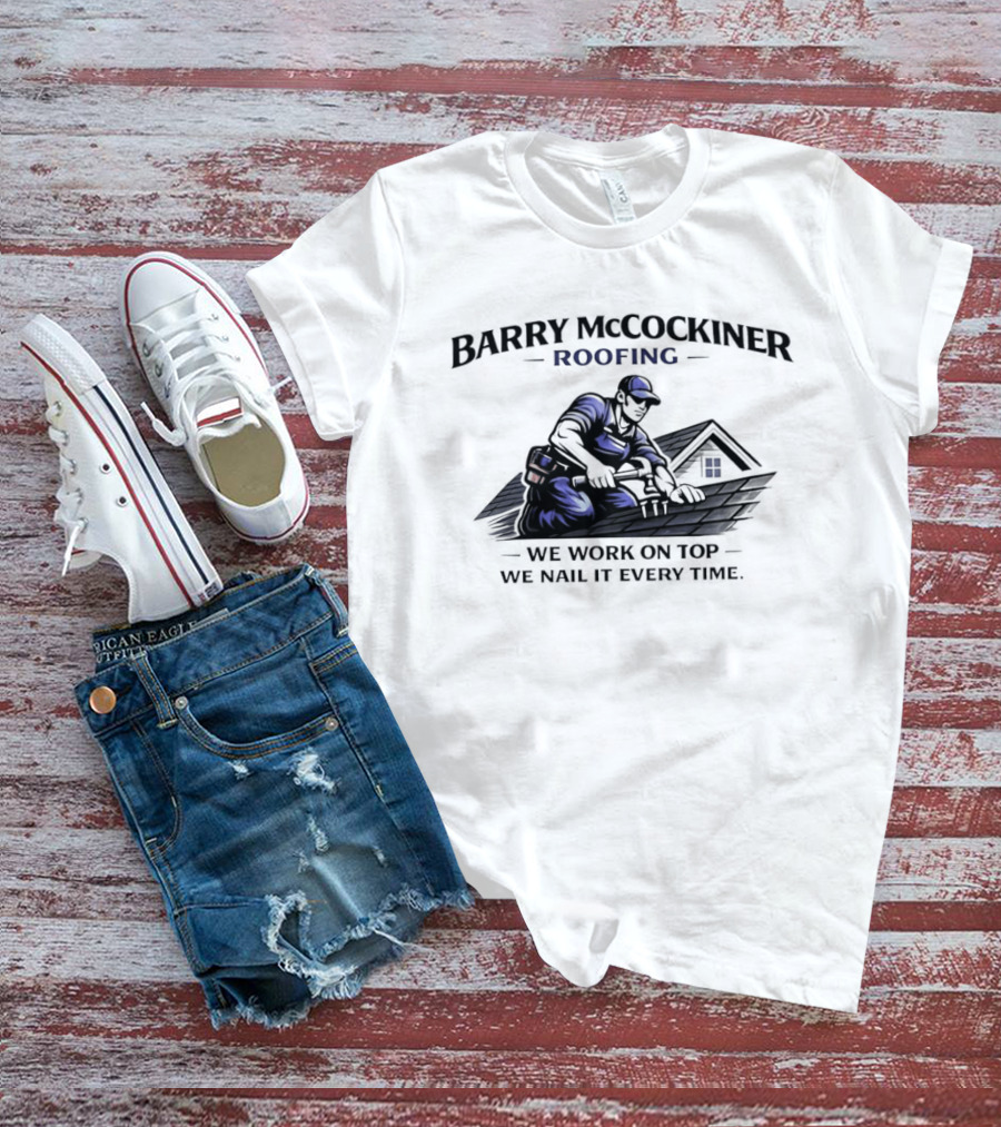 Barry Mccockiner Roofing We Work On Top We Nail It Every Time T-Shirt