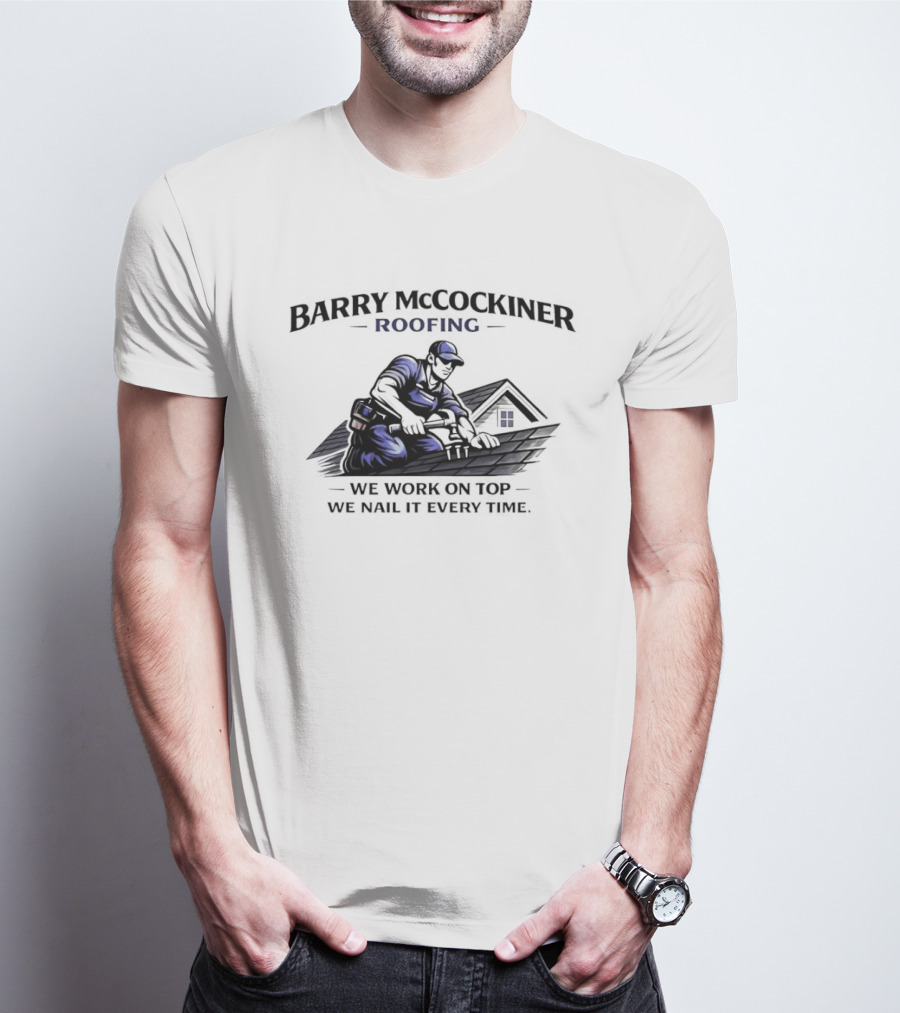 Barry Mccockiner Roofing We Work On Top We Nail It Every Time T-Shirt
