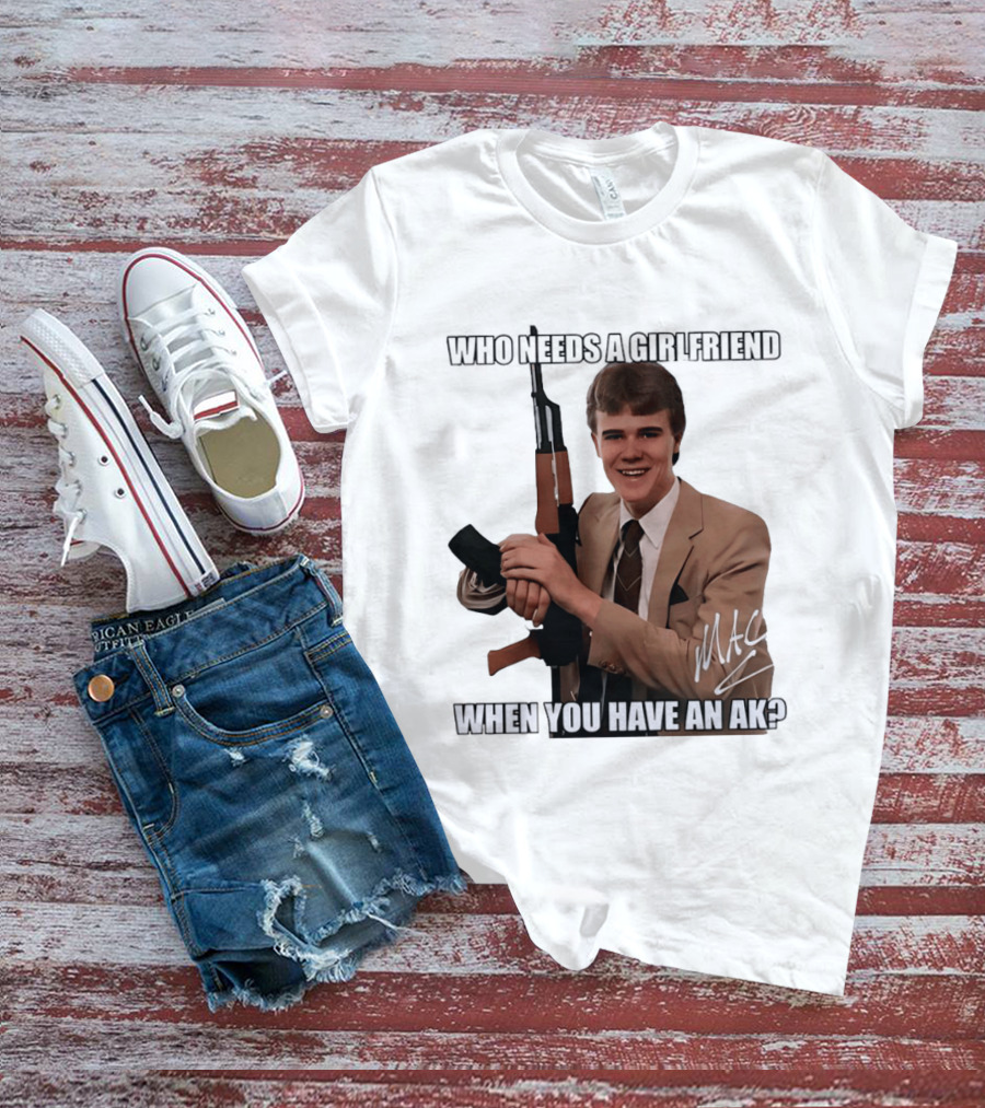 Who Needs A Girlfriend When You Have An AK MAC T-Shirt