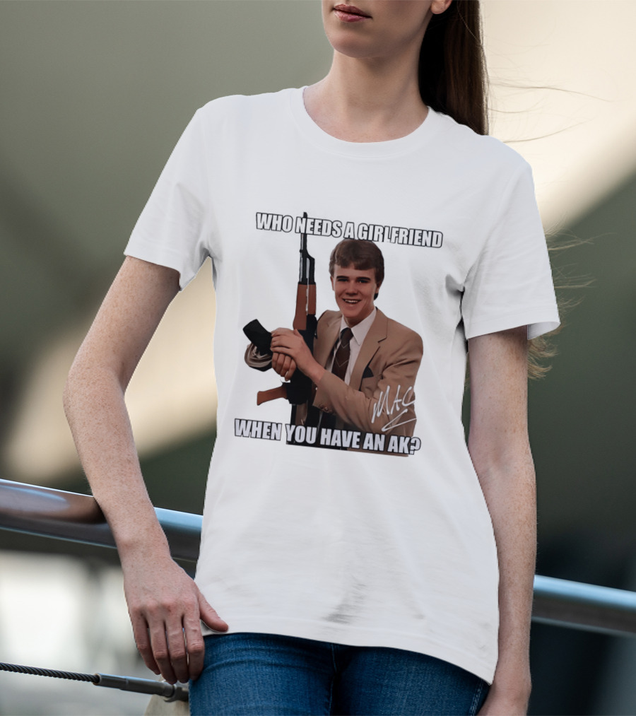 Who Needs A Girlfriend When You Have An AK MAC T-Shirt