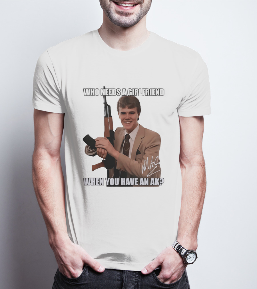 Who Needs A Girlfriend When You Have An AK MAC T-Shirt