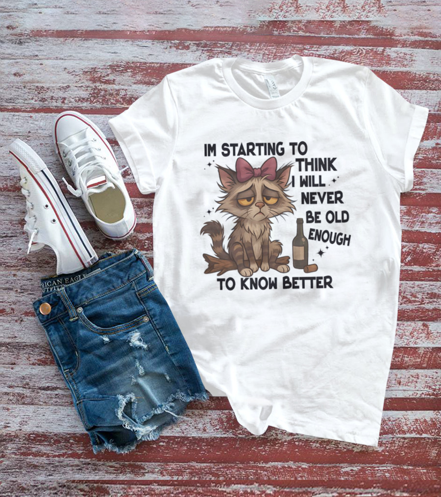 Sad Cat I'm Starting To Think I Will Never Be Old Enough To Know Better T-Shirt