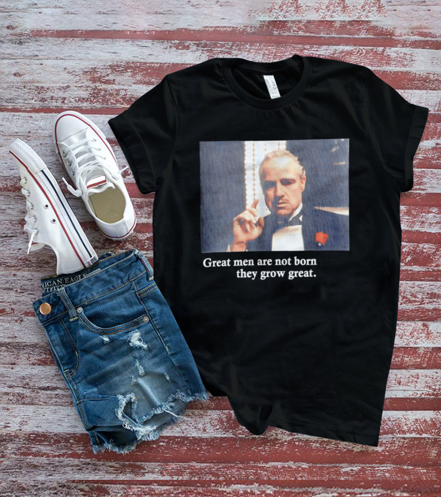 Godfather Great Men Are Not Born Great They Grow Great Vito Corleone T-Shirt
