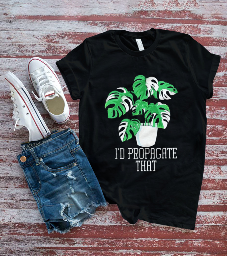 I'd Propagate That Monstera Plant T-Shirt