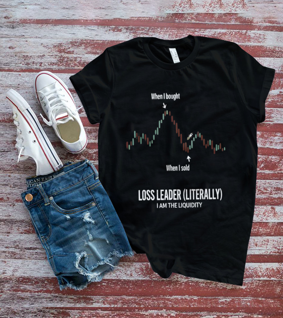 When I Bought When I Sold Loss Leader Literally I Am The Liquidity T-Shirt