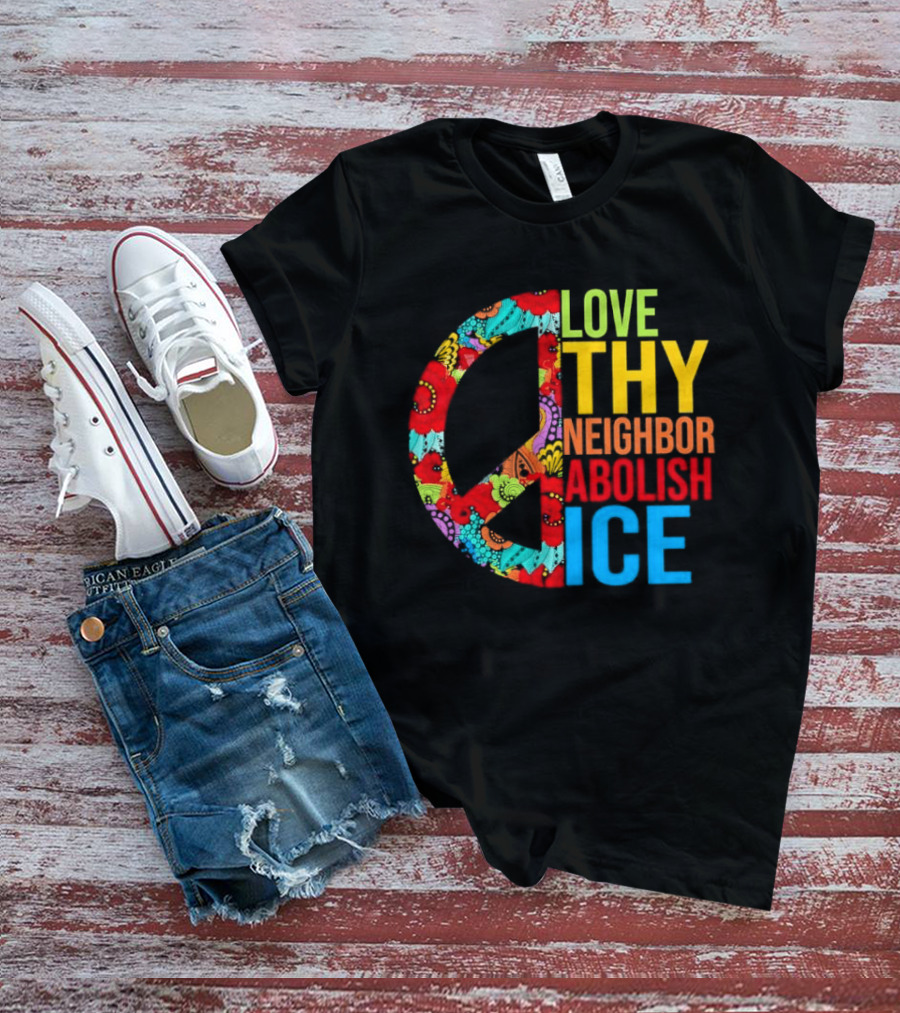 Love Thy Neighbor Abolish ICE Peace Flowers T-Shirt