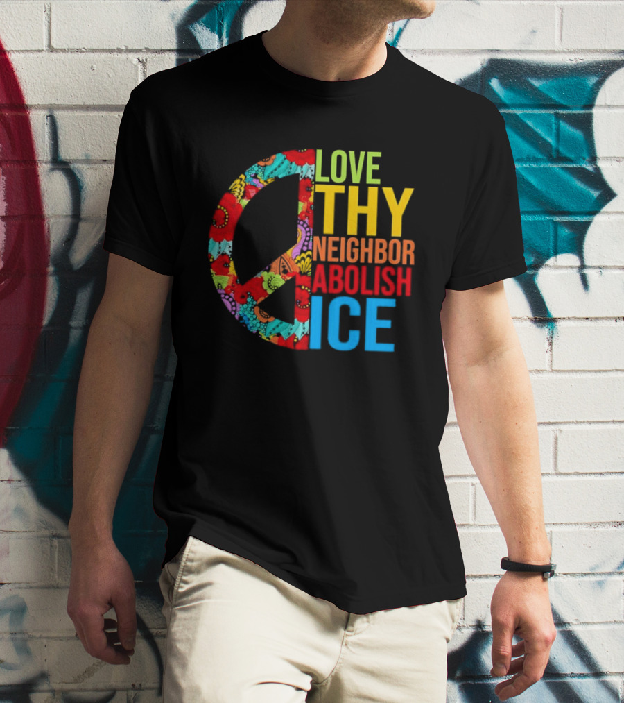 Love Thy Neighbor Abolish ICE Peace Flowers T-Shirt