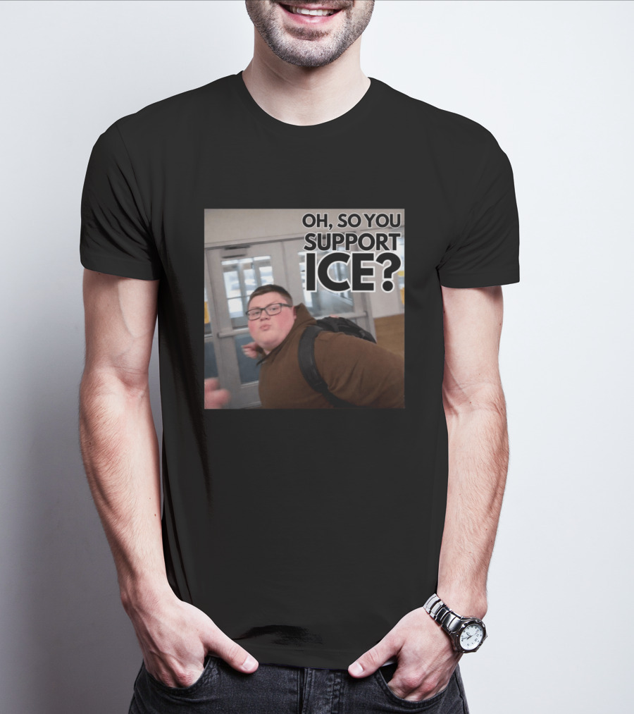 Oh So You Support ICE Meme This Guy Rules T-Shirt