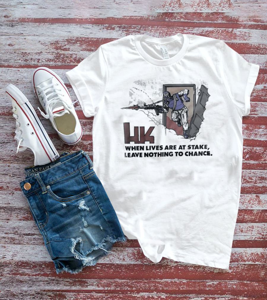 HK When Lives Are At Stake Leave Nothing To Chance T-Shirt