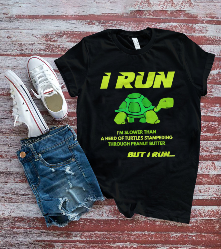 I Run Slower Than A Herd Of Turtles Stampeding Through Peanut Butter But I Run T-Shirt