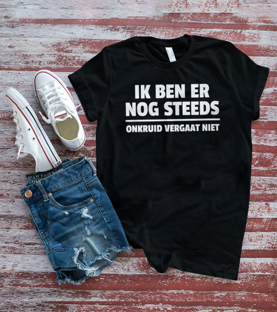 Ik Ben Er Nog Steeds Onkruid Vergaat Niet T-Shirt
