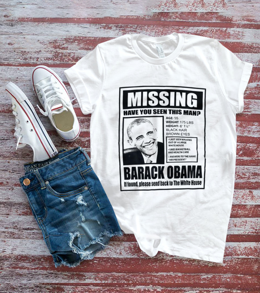 Missing Have You Seen This Man Barack Obama Send Back To White House T-Shirt