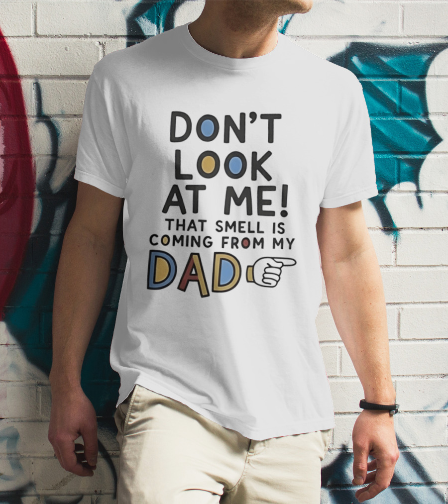 Don't Look At Me That Smell Is Coming From My Dad! T-Shirt