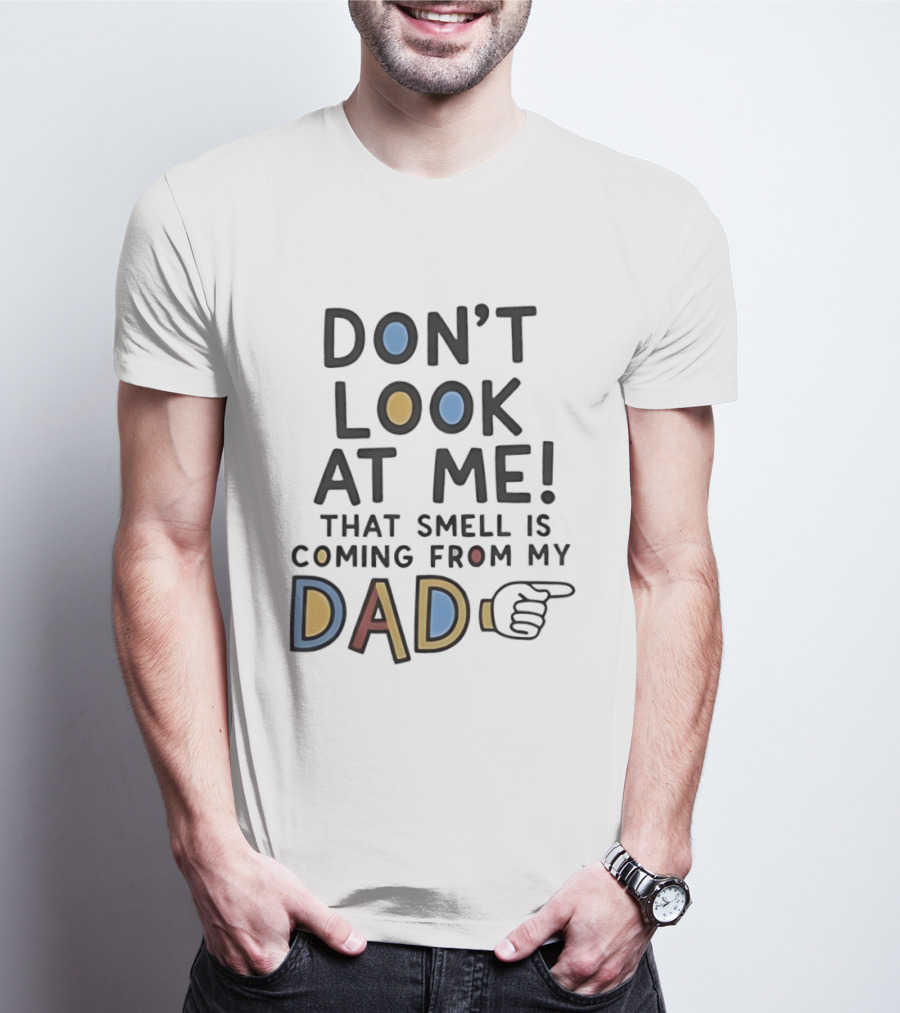 Don't Look At Me That Smell Is Coming From My Dad! T-Shirt