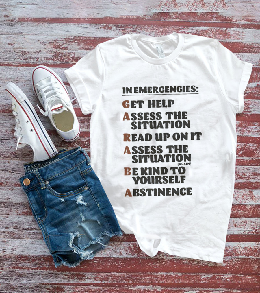 In Emergencies Get Help Garaba Assess Situation Read Up Assess Be Kind Abstinence T-Shirt