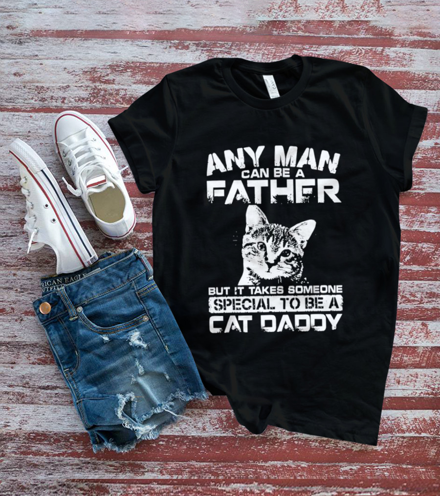 Any Man Can Be A Father But It Takes Someone Special To Be A Cat Daddy T-Shirt