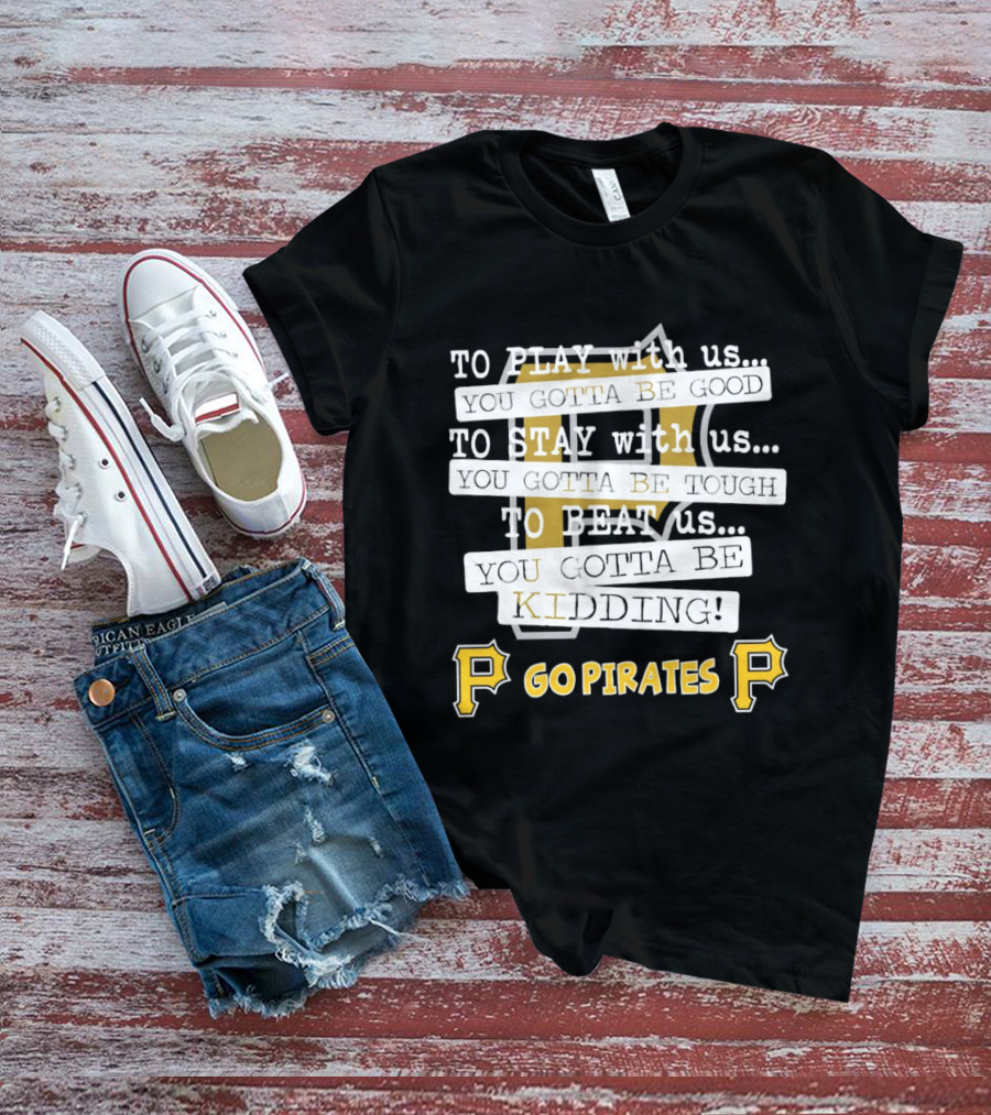 Go Pirates To Play Stay Beat Us You Gotta Be Kidding T-Shirt