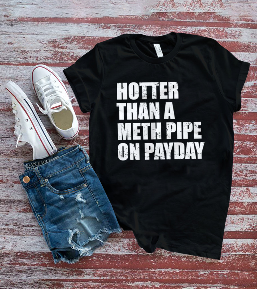 Hotter Than A Meth Pipe On Payday T-Shirt