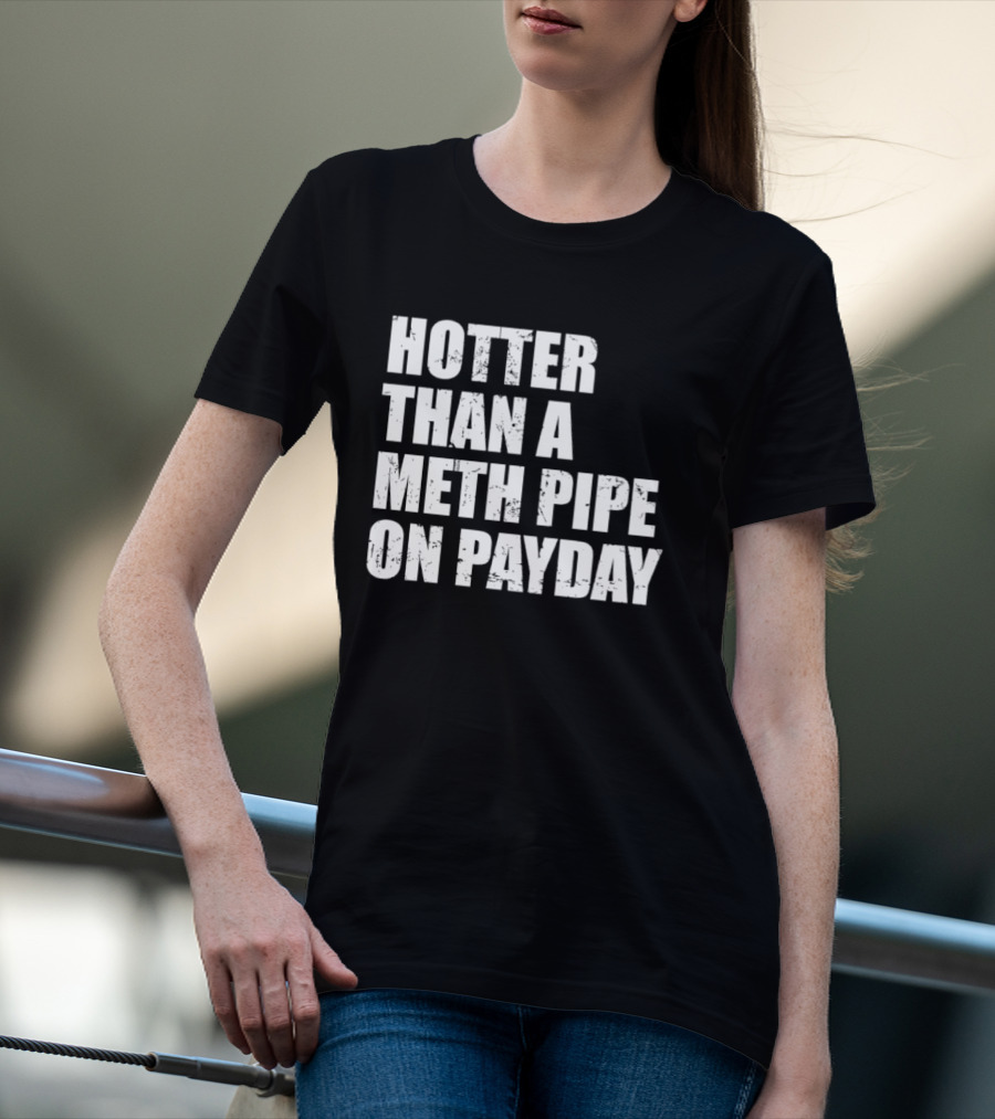Hotter Than A Meth Pipe On Payday T-Shirt