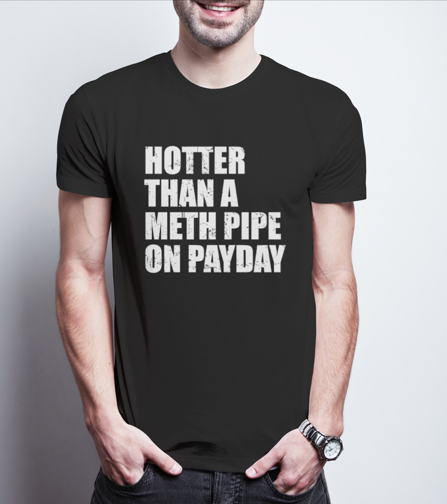 Hotter Than A Meth Pipe On Payday T-Shirt
