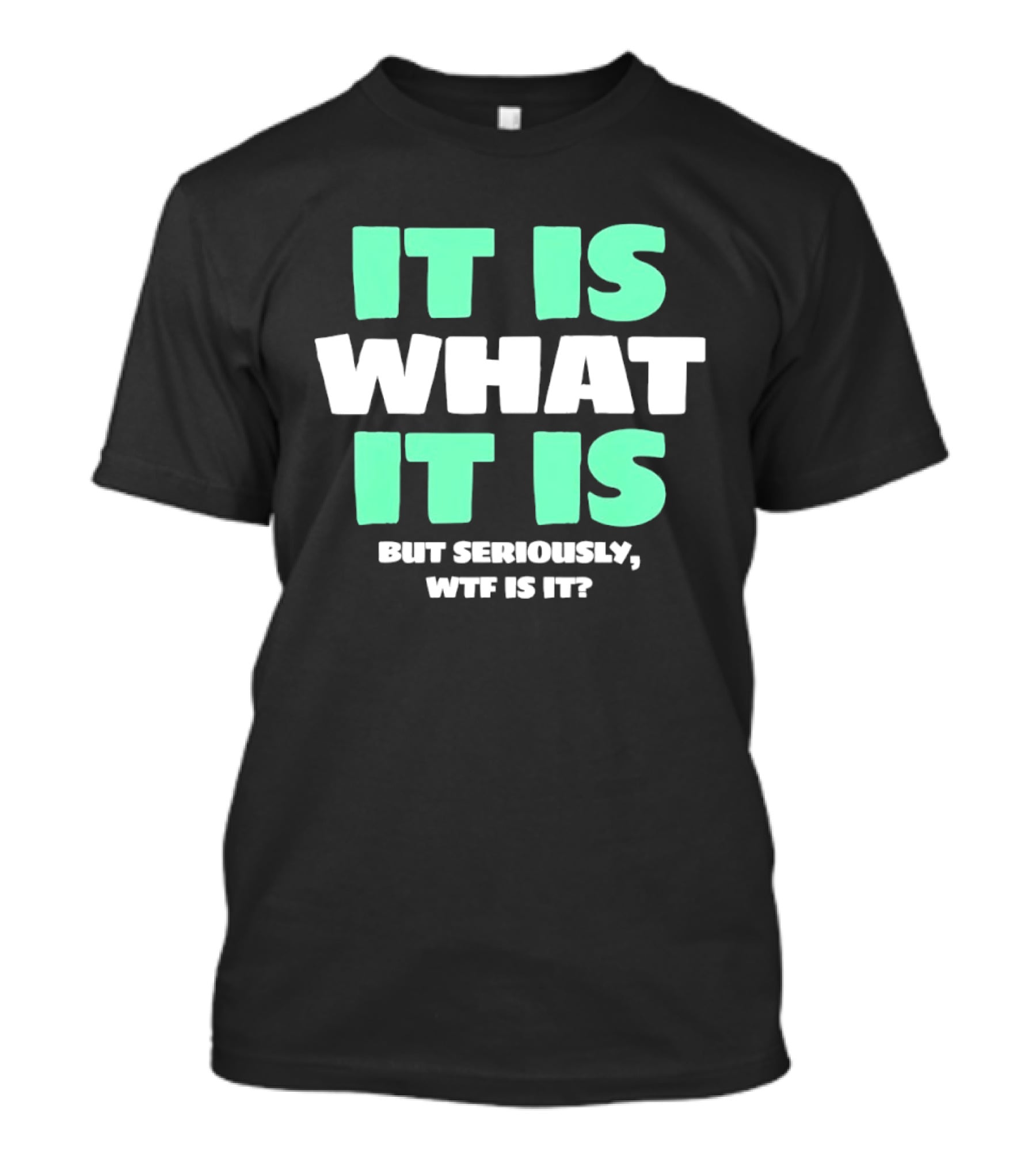 It Is What It Is But Seriously WTF Is It Green And White T-Shirt